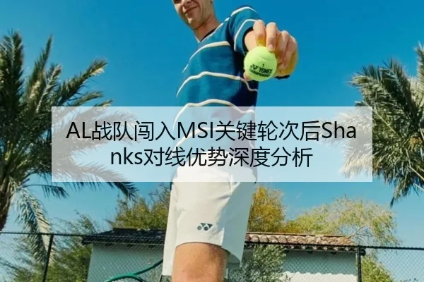 AL战队闯入MSI关键轮次后Shanks对线优势深度分析